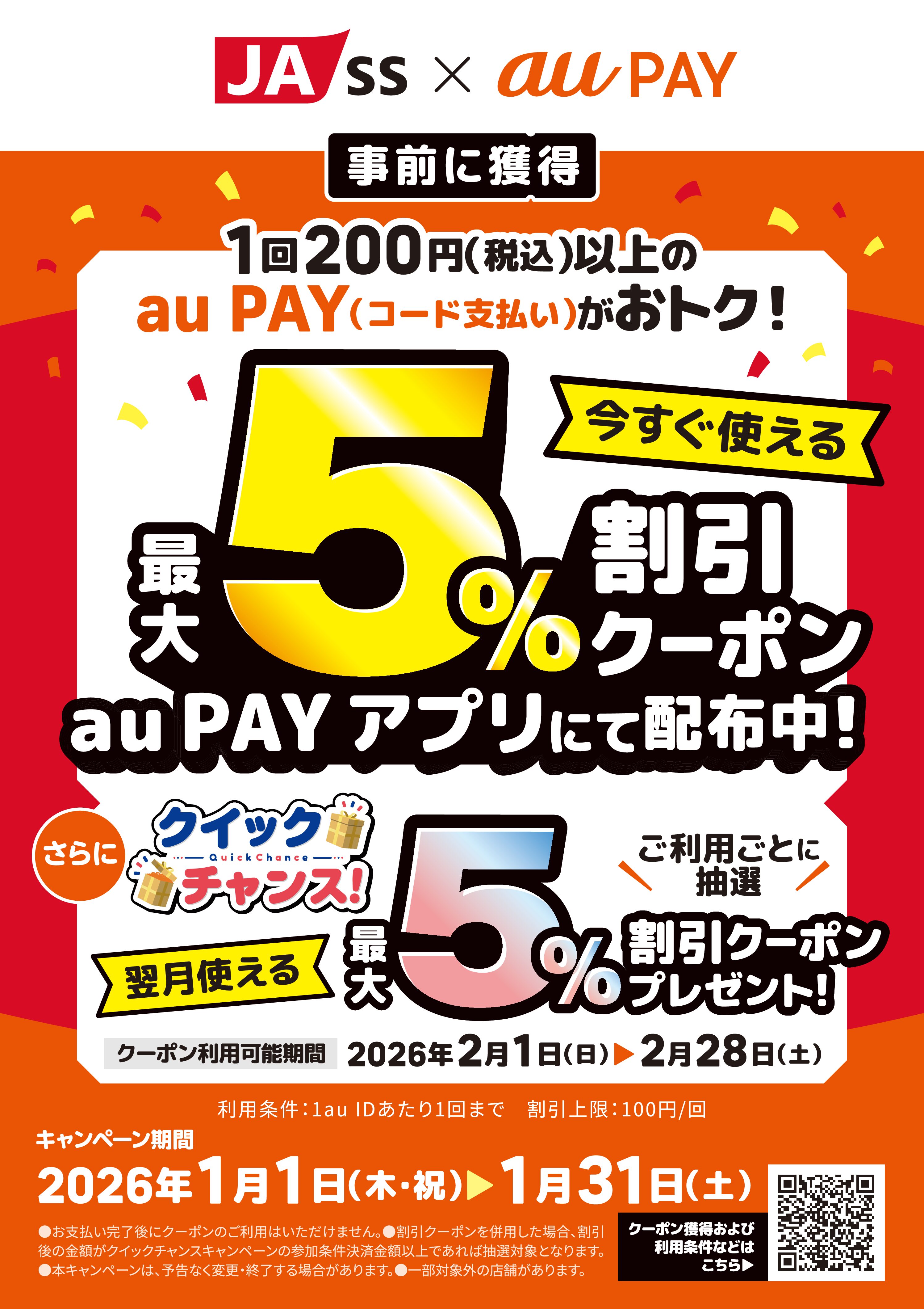 JASS×auPAYキャンペーンチラシ_１回税込200円以上のauPAYがお得！最大５％割引クーポンをauPAYアプリにて配布！さらに！抽選でもう1枚クーポンが当たるクイックチャンス！「JA-SS」の対象店舗で1回200円（税込）以上のau PAY（コード支払い）をすると、翌月使える最大5％割引クーポンを抽選でプレゼント！